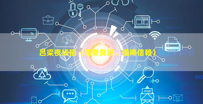 吕梁夜场招（信誉良好、值得信赖）